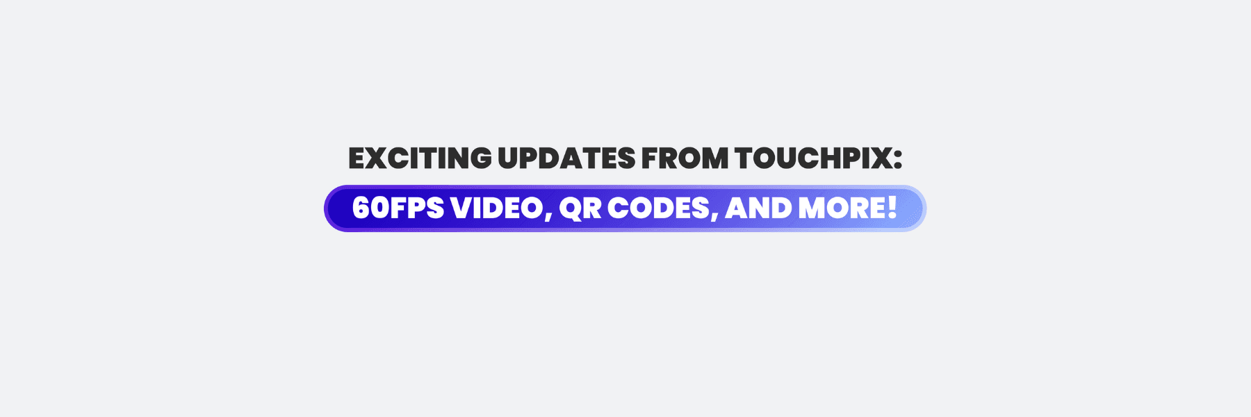 Exciting Updates from Touchpix: 60FPS Video, QR Codes, and More!