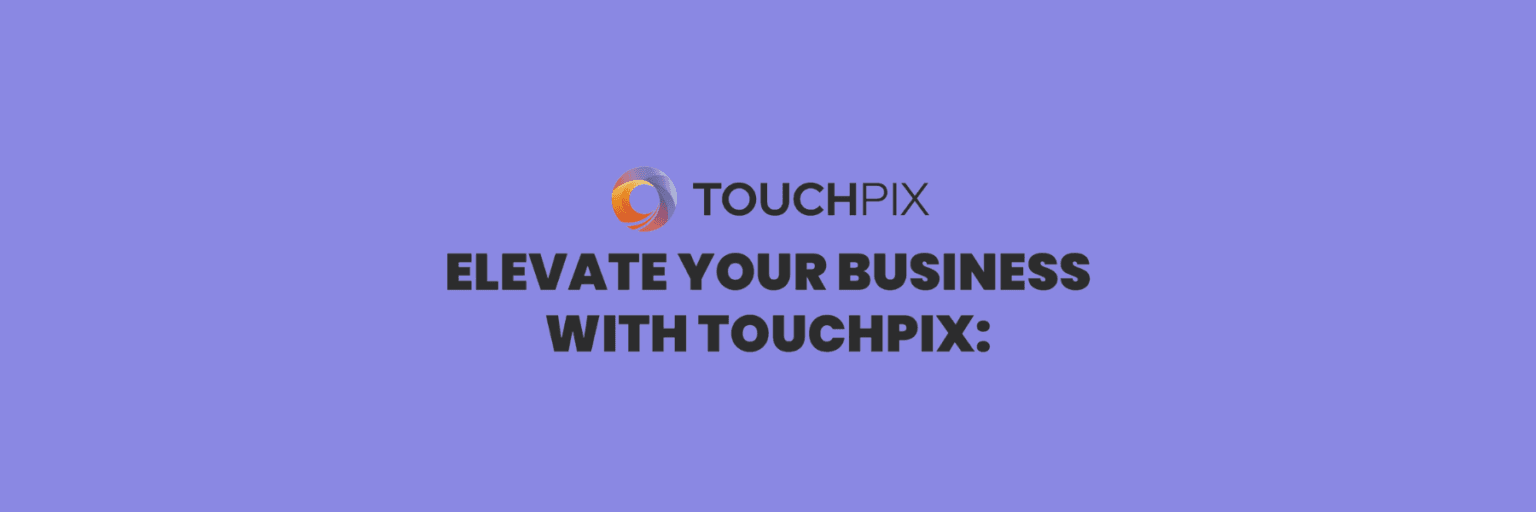 Elevate Your Business with Touchpix: We’ve Got You Covered 24/7!